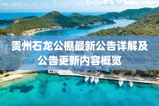 贵州石龙公棚最新公告详解及公告更新内容概览