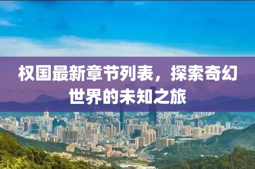 权国最新章节列表，探索奇幻世界的未知之旅