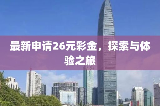 最新申请26元彩金，探索与体验之旅