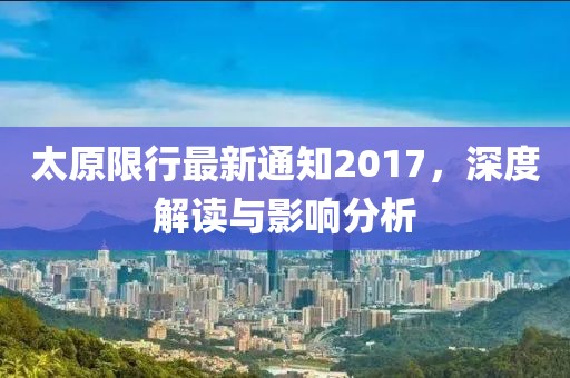 太原限行最新通知2017，深度解读与影响分析