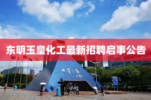 东明玉皇化工最新招聘启事公告