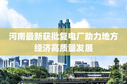 河南最新获批复电厂助力地方经济高质量发展