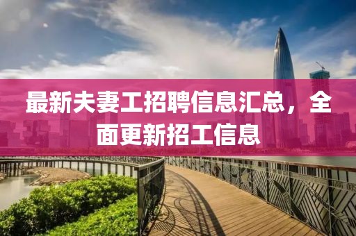 最新夫妻工招聘信息汇总，全面更新招工信息