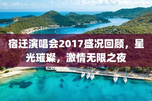 宿迁演唱会2017盛况回顾，星光璀璨，激情无限之夜