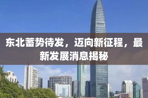 东北蓄势待发，迈向新征程，最新发展消息揭秘