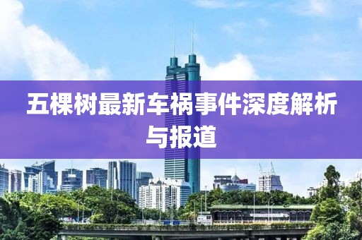 五棵树最新车祸事件深度解析与报道