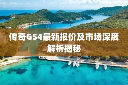 传奇GS4最新报价及市场深度解析揭秘