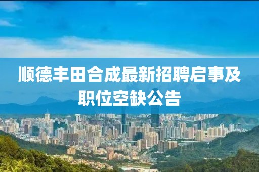 顺德丰田合成最新招聘启事及职位空缺公告