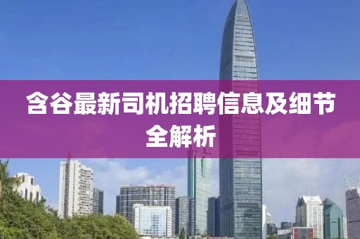 含谷最新司机招聘信息及细节全解析