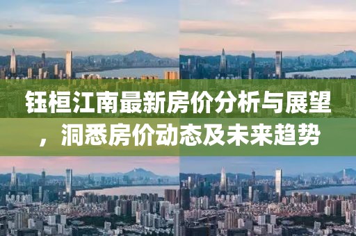 钰桓江南最新房价分析与展望，洞悉房价动态及未来趋势