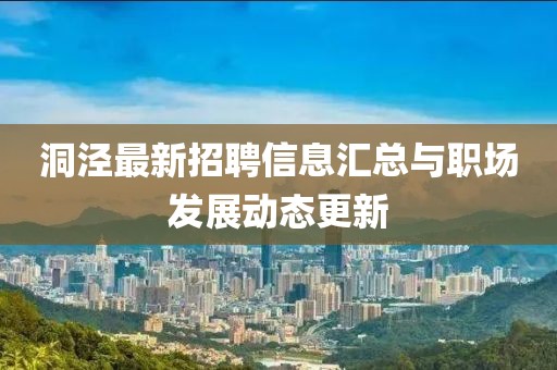 洞泾最新招聘信息汇总与职场发展动态更新