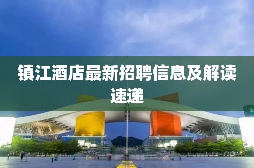 镇江酒店最新招聘信息及解读速递
