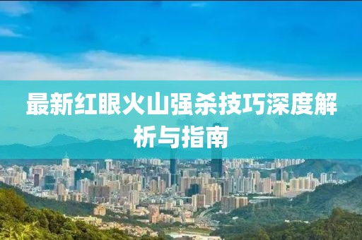 最新红眼火山强杀技巧深度解析与指南