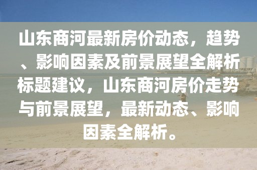 山东商河最新房价动态，趋势、影响因素及前景展望全解析标题建议，山东商河房价走势与前景展望，最新动态、影响因素全解析。