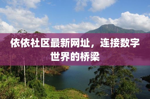 依依社区最新网址，连接数字世界的桥梁