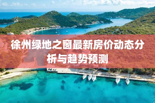 徐州绿地之窗最新房价动态分析与趋势预测