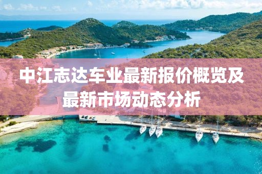 中江志达车业最新报价概览及最新市场动态分析