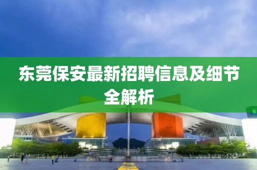 东莞保安最新招聘信息及细节全解析