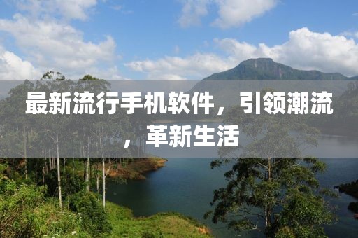 最新流行手机软件，引领潮流，革新生活