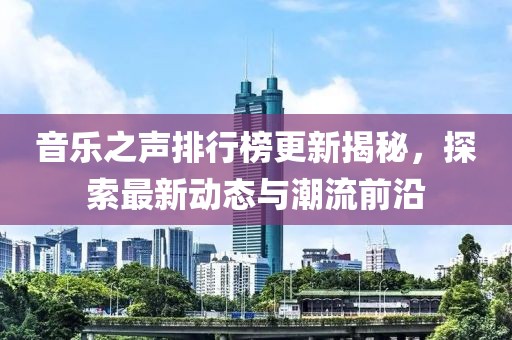 音乐之声排行榜更新揭秘，探索最新动态与潮流前沿