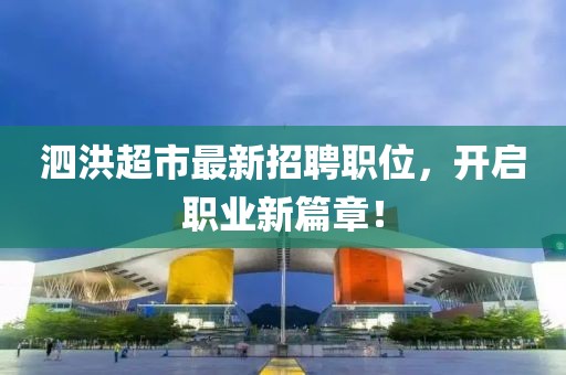 泗洪超市最新招聘职位，开启职业新篇章！