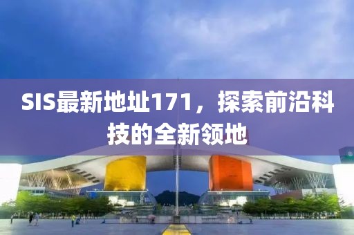 SIS最新地址171，探索前沿科技的全新领地
