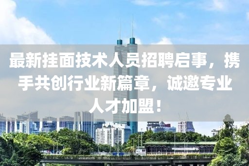 最新挂面技术人员招聘启事，携手共创行业新篇章，诚邀专业人才加盟！
