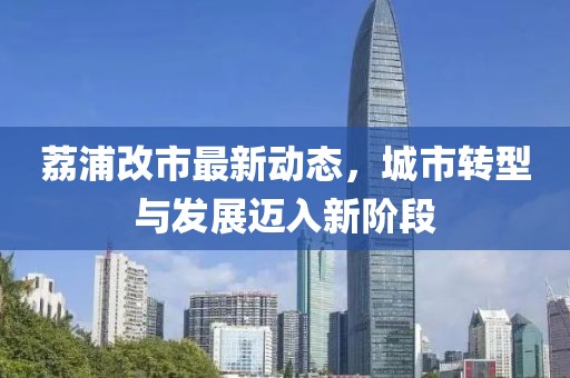 荔浦改市最新动态，城市转型与发展迈入新阶段
