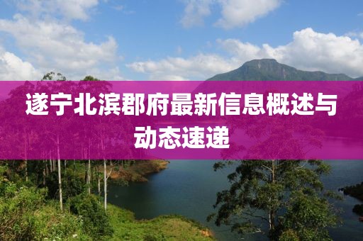 遂宁北滨郡府最新信息概述与动态速递