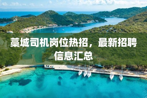 藁城司机岗位热招，最新招聘信息汇总