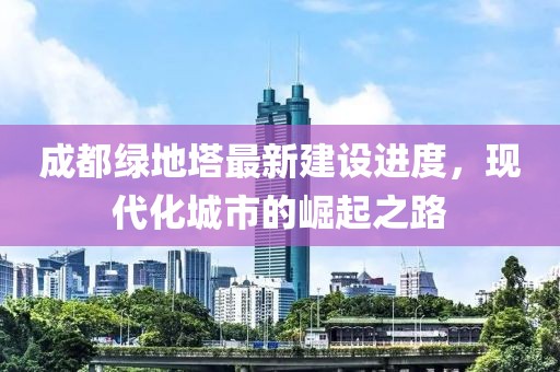 成都绿地塔最新建设进度，现代化城市的崛起之路