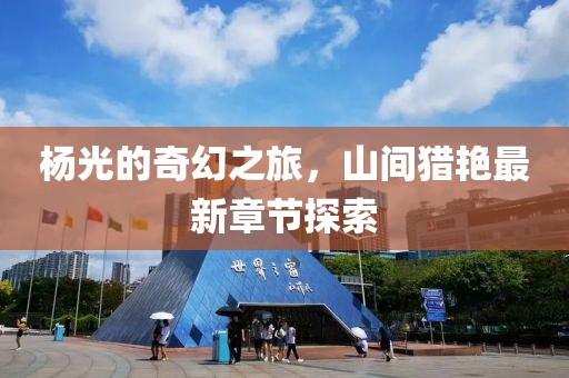 杨光的奇幻之旅，山间猎艳最新章节探索