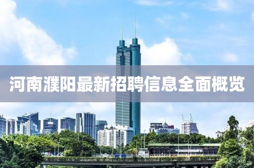 河南濮阳最新招聘信息全面概览