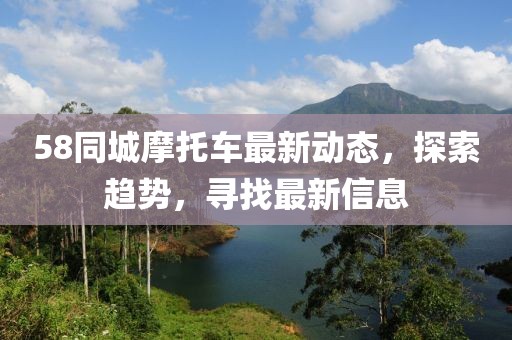 58同城摩托车最新动态，探索趋势，寻找最新信息