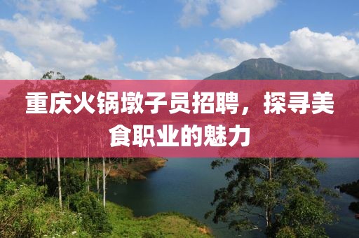 重庆火锅墩子员招聘，探寻美食职业的魅力