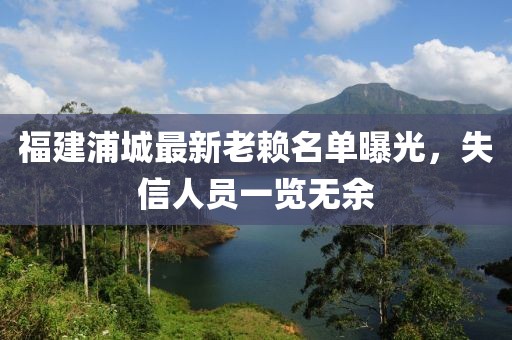 福建浦城最新老赖名单曝光，失信人员一览无余