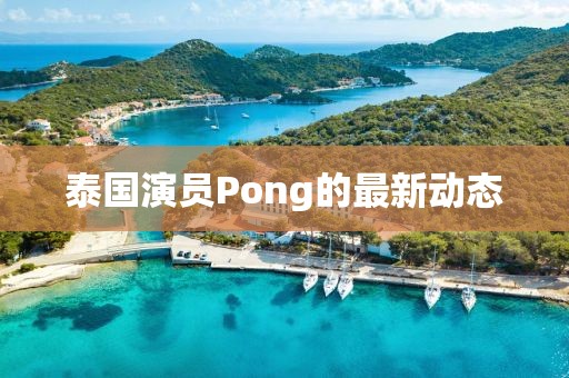 泰国演员Pong的最新动态