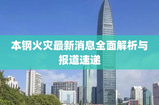 本钢火灾最新消息全面解析与报道速递