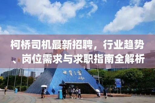 柯桥司机最新招聘，行业趋势、岗位需求与求职指南全解析
