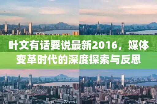 叶文有话要说最新2016，媒体变革时代的深度探索与反思