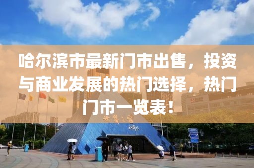 哈尔滨市最新门市出售，投资与商业发展的热门选择，热门门市一览表！