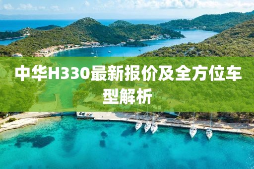 中华H330最新报价及全方位车型解析