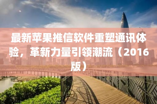 最新苹果推信软件重塑通讯体验，革新力量引领潮流（2016版）
