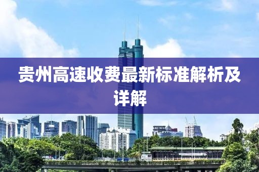 贵州高速收费最新标准解析及详解