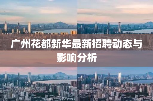 广州花都新华最新招聘动态与影响分析