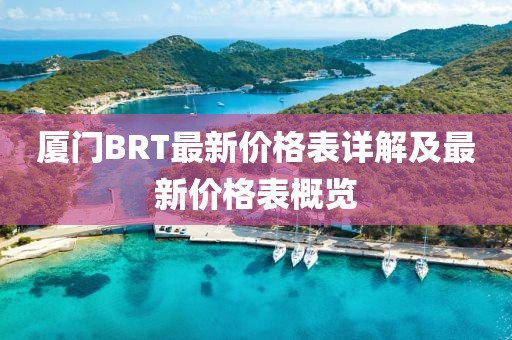 厦门BRT最新价格表详解及最新价格表概览