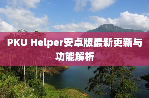 PKU Helper安卓版最新更新与功能解析