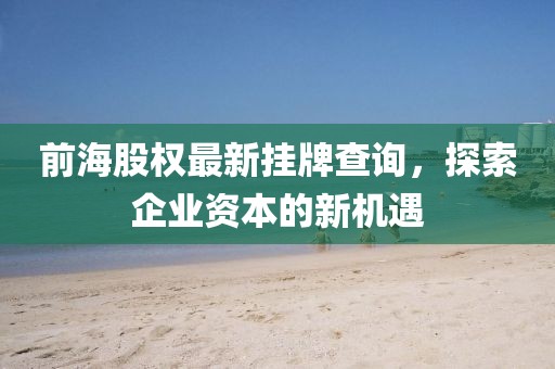 前海股权最新挂牌查询，探索企业资本的新机遇