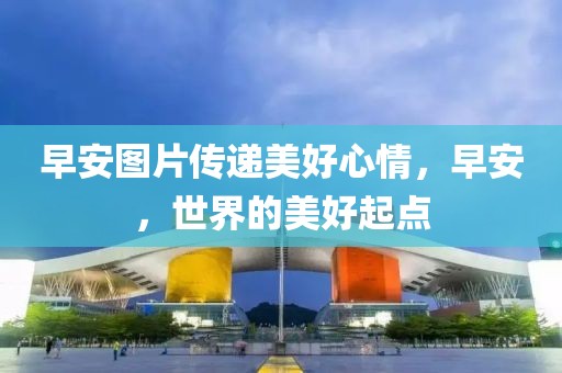早安图片传递美好心情，早安，世界的美好起点