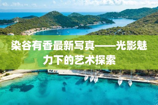 染谷有香最新写真——光影魅力下的艺术探索